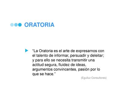 ORATORIA “La Oratoria es el arte de expresarnos con el talento de informar, persuadir y deleitar; y para ello se necesita transmitir una actitud segura,