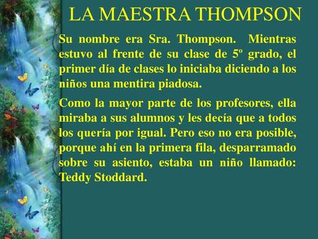 LA MAESTRA THOMPSON Su nombre era Sra. Thompson. Mientras estuvo al frente de su clase de 5º grado, el primer día de clases lo iniciaba diciendo a.