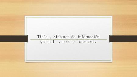 Tic`s , Sistemas de información general , redes e internet.