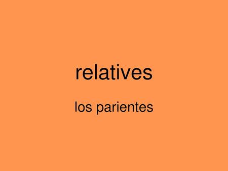 Relatives los parientes.
