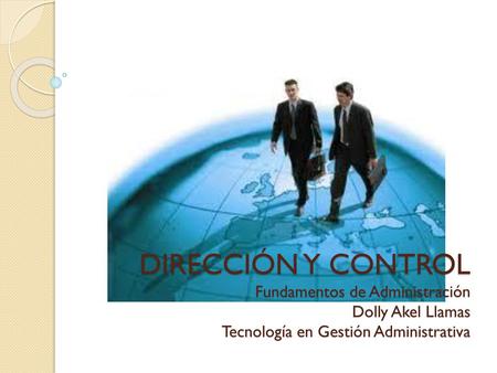 DIRECCIÓN Y CONTROL Fundamentos de Administración Dolly Akel Llamas Tecnología en Gestión Administrativa.