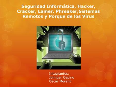 Seguridad Informática, Hacker, Cracker, Lamer, Phreaker,Sistemas Remotos y Porque de los Virus Integrantes: Johnger Ospino Oscar Moreno.
