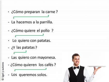 · ¿Cómo preparan la carne ? - La hacemos a la parrilla. - ¿Cómo quiere