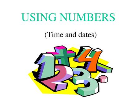 USING NUMBERS (Time and dates).
