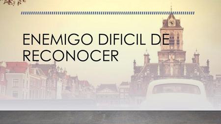 ENEMIGO DIFICIL DE RECONOCER