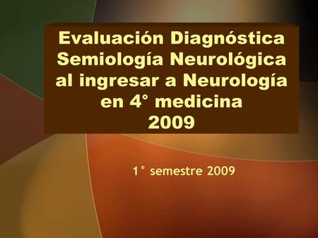 Evaluación Diagnóstica Semiología Neurológica al ingresar a Neurología en 4° medicina 2009 1° semestre 2009.