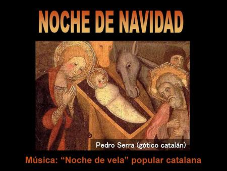 Pedro Serra (gótico catalán) Música: “Noche de vela” popular catalana