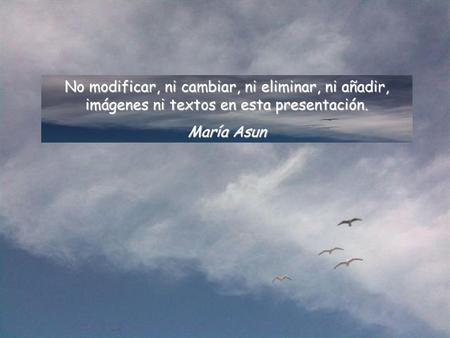 No modificar, ni cambiar, ni eliminar, ni añadir, imágenes ni textos en esta presentación. María Asun.