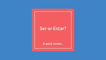 Ser or Estar? A quick review....