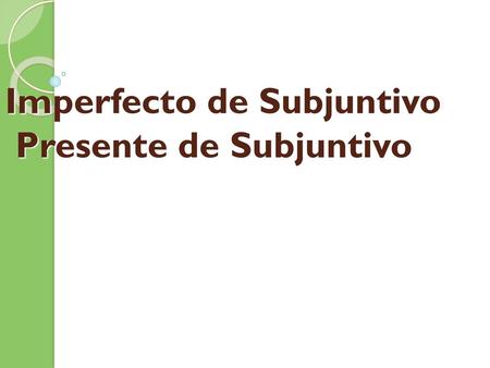 Imperfecto de Subjuntivo Presente de Subjuntivo