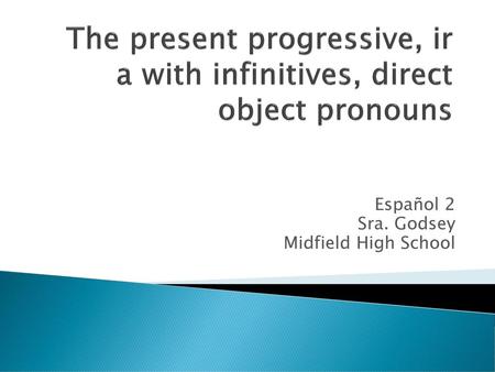 The present progressive, ir a with infinitives, direct object pronouns