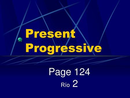 Present Progressive Page 124 Río 2.