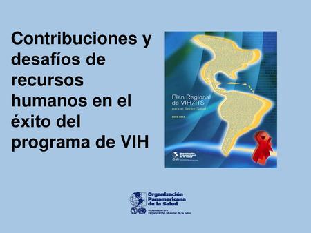Contribuciones y desafíos de recursos humanos en el éxito del programa de VIH En la actualidad existen en las Américas de 3 a 5 millones de personas con.