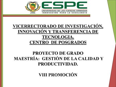 VICERRECTORADO DE INVESTIGACIÓN, INNOVACIÓN Y TRANSFERENCIA DE TECNOLOGIA. CENTRO DE POSGRADOS   PROYECTO DE GRADO MAESTRÍA: GESTIÒN DE LA CALIDAD Y.