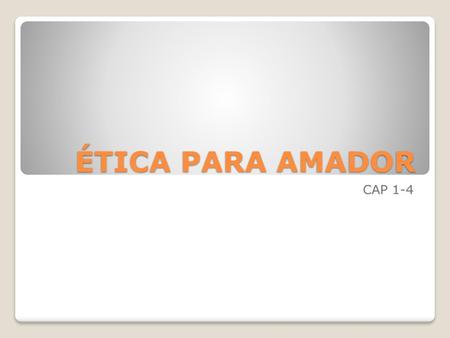 ÉTICA PARA AMADOR CAP 1-4.