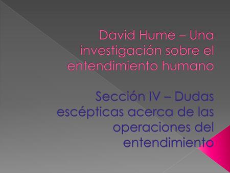 David Hume – Una investigación sobre el entendimiento humano Sección IV – Dudas escépticas acerca de las operaciones del entendimiento.