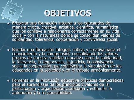 OBJETIVOS Propiciar una formación integral a los educandos de manera critica, creativa, artística, científica, humanística que los conlleve a relacionarse.