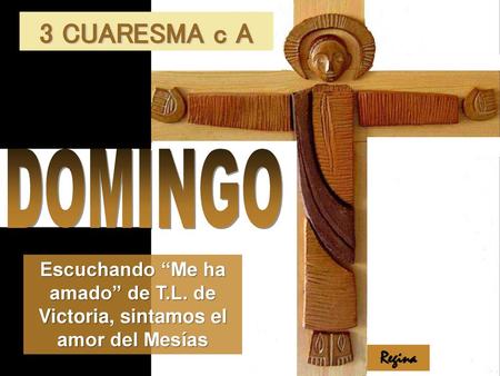 3 CUARESMA c A DOMINGO Escuchando “Me ha amado” de T.L. de Victoria, sintamos el amor del Mesías Regina.