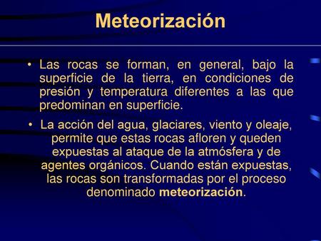 Meteorización Las rocas se forman, en general, bajo la superficie de la tierra, en condiciones de presión y temperatura diferentes a las que predominan.
