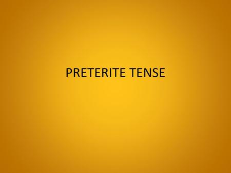 PRETERITE TENSE.