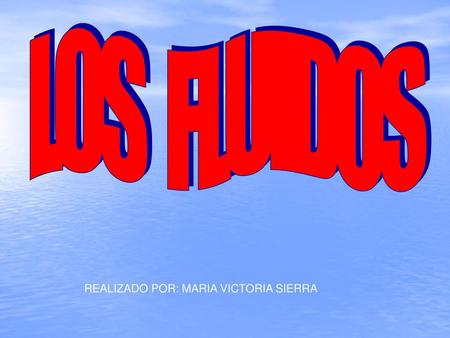 LOS FLUIDOS REALIZADO POR: MARIA VICTORIA SIERRA.