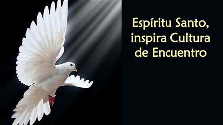 Espíritu Santo, inspira Cultura de Encuentro