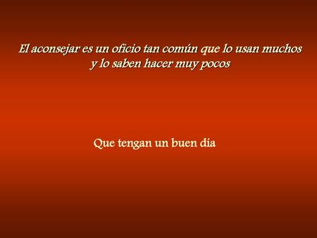 El aconsejar es un oficio tan común que lo usan muchos