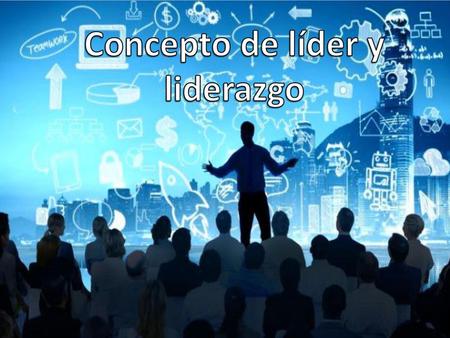 Concepto de líder y liderazgo