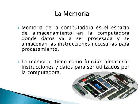 La Memoria Memoria de la computadora es el espacio de almacenamiento en la computadora donde datos va a ser procesada y se almacenan las instrucciones.