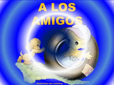 A LOS AMIGOS PRESENTACION: ANA I. SANCHEZ M..