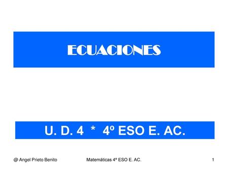 ECUACIONES U. D. 4 * 4º ESO E. Angel Prieto Benito