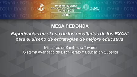 MESA REDONDA Experiencias en el uso de los resultados de los EXANI para el diseño de estrategias de mejora educativa Mtra. Yadira Zambrano Tavares Sistema.