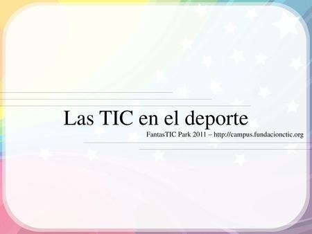 Las TIC en el deporte FantasTIC Park 2011 – http://campus.fundacionctic.org.