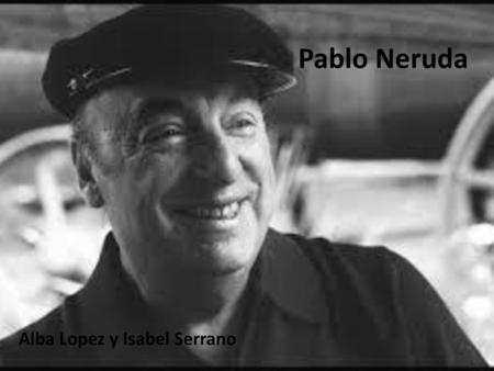 Pablo Neruda Alba Lopez y Isabel Serrano.