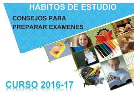 HÁBITOS DE ESTUDIO CONSEJOS PARA PREPARAR EXÁMENES Curso 2016-17.