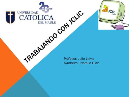 Trabajando con Jclic. Profesor: Julio Leiva Ayudante : Natalia Diaz.