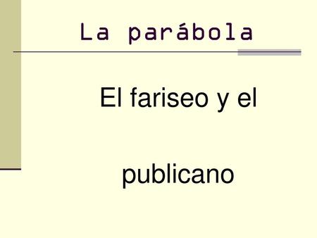 La parábola El fariseo y el publicano.