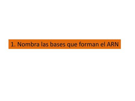 1. Nombra las bases que forman el ARN