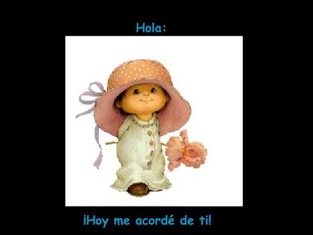 Hola: ¡Hoy me acordé de ti!.