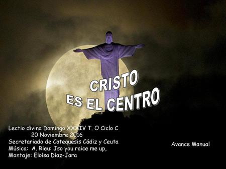 CRISTO ES EL CENTRO Lectio divina Domingo XXXIV T. O Ciclo C 	20 Noviembre 2016 Secretariado de Catequesis.