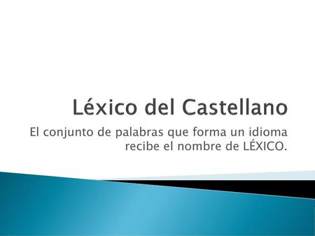 Léxico del Castellano El conjunto de palabras que forma un idioma recibe el nombre de LÉXICO.