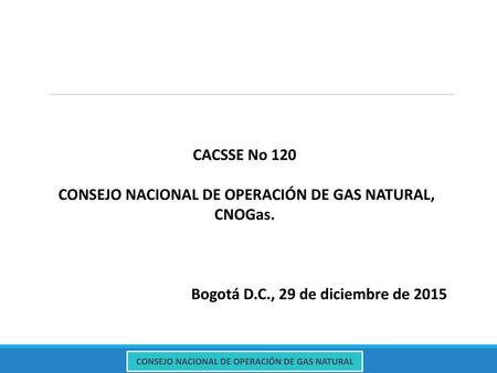 CACSSE No 120 CONSEJO NACIONAL DE OPERACIÓN DE GAS NATURAL, CNOGas.