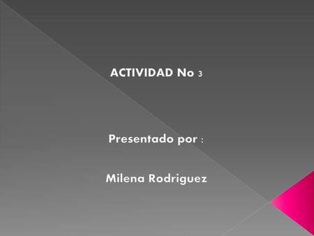 ACTIVIDAD No 3 Presentado por : Milena Rodriguez