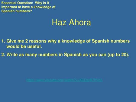 Essential Question: Why is it important to have a knowledge of Spanish numbers? Haz Ahora Give me 2 reasons why a knowledge of Spanish numbers would be.