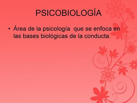 PSICOBIOLOGÍA Área de la psicología que se enfoca en las bases biológicas de la conducta.