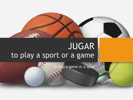 JUGAR to play a sport or a game