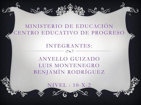 Ministerio de Educación Centro Educativo de Progreso IntegranteS: Anyello Guizado Luis Montenegro Benjamín Rodríguez nivel : 10-x-2.