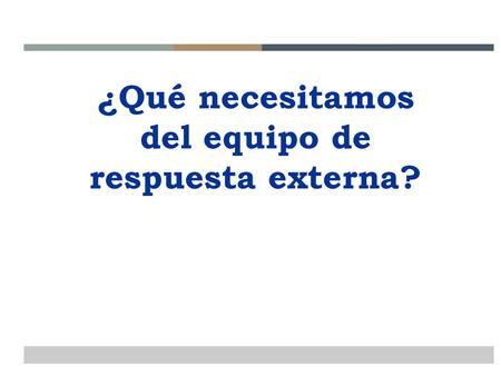 ¿Qué necesitamos del equipo de respuesta externa?