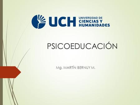 PSICOEDUCACIÓN Mg. MARTÍN BERNUY M.. Psicoeducación : Definición La Psicoeducación es una técnica de intervención psicosocial, que consiste en un aprendizaje.