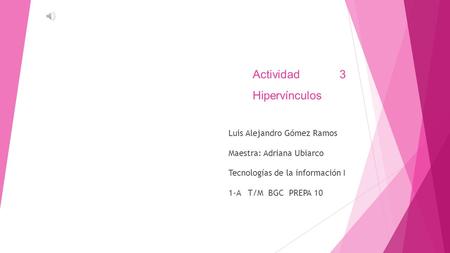 Actividad 3 Hipervínculos Luis Alejandro Gómez Ramos Maestra: Adriana Ubiarco Tecnologías de la información I 1-A T/M BGC PREPA 10.